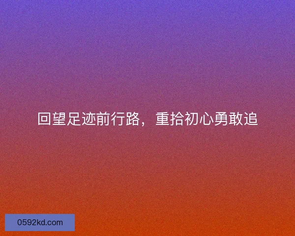 回望足迹前行路，重拾初心勇敢追